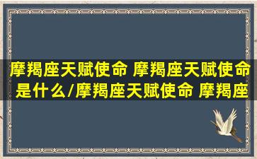 摩羯座天赋使命 摩羯座天赋使命是什么/摩羯座天赋使命 摩羯座天赋使命是什么-我的网站